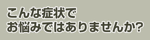 このようなお悩みはありませんか？